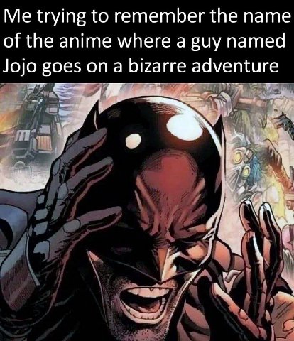 Me trying to remember the name of the anime where a guy named dventure Jojo goes on a bizarre a