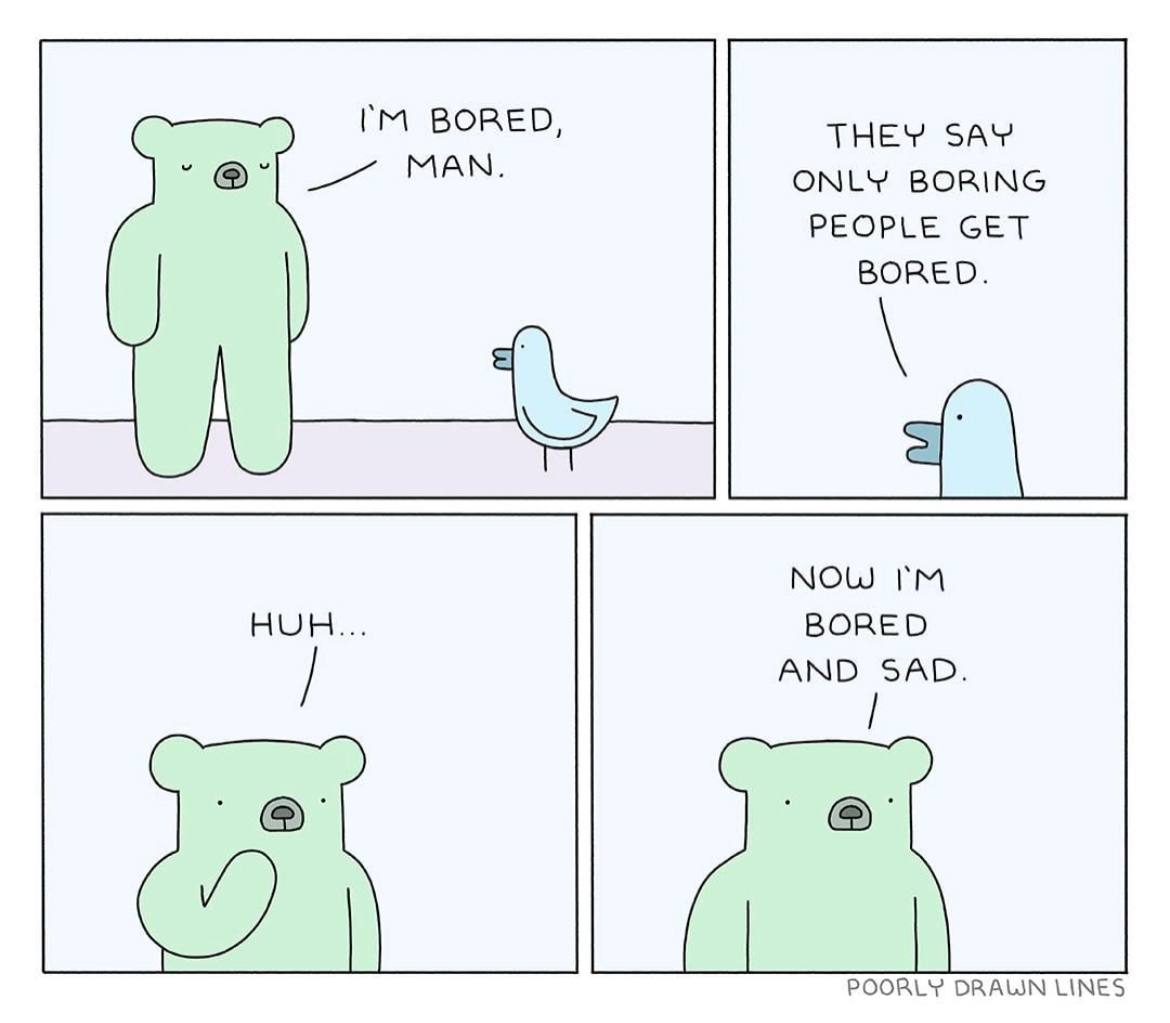BORED, THEY SAY MAN. ONLY BORING PEOPLE GET BORED. NOW BORED AND SAD. POORLY LINES