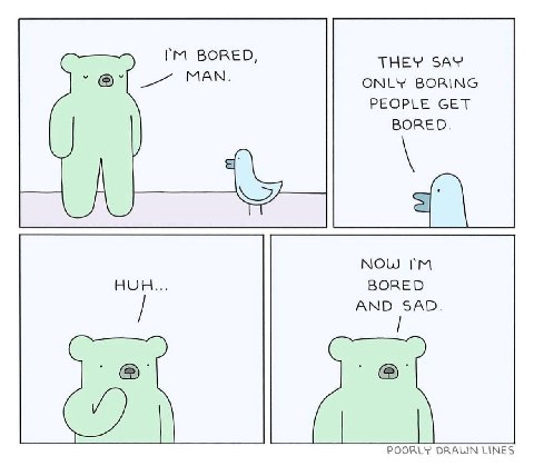 BORED, THEY SAY MAN. ONLY BORING PEOPLE GET BORED. NOW BORED AND SAD. POORLY LINES