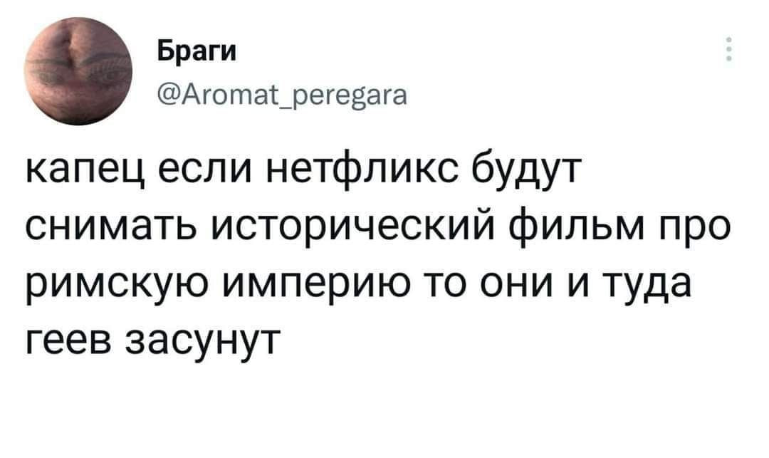 32 Браги @Aromat_peregara капец если нетфликс будут снимать исторический фильм про римскую империю то они и туда геев засунут