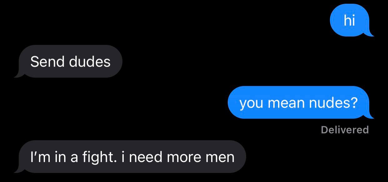 Send dudes you mean nudes? in a fight. need more men