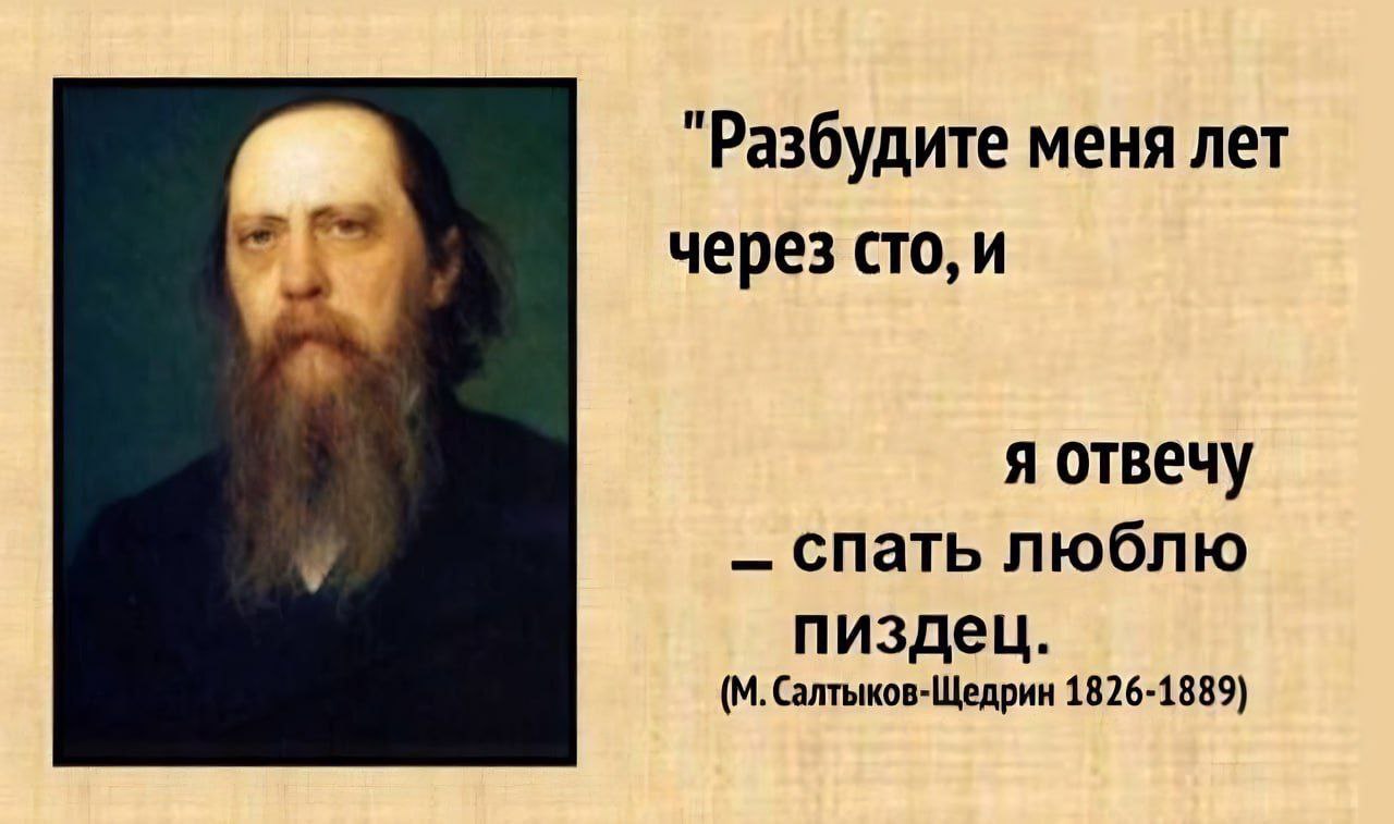 "Разбудите меня лет через сто, и я отвечу спать люблю пиздец. Салтыков-Щедрин 1826-1889)