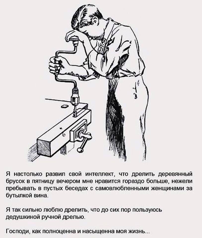 А И] 4 1 AN то 4 Я настолько развил свой интеллект, что дрелить деревянный брусок в пятницу вечером мне нравится гораздо больше, нежели пребывать в пустых беседах с самовлюбленными женщинами за бутылк