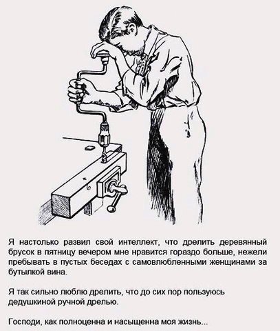 А И] 4 1 AN то 4 Я настолько развил свой интеллект, что дрелить деревянный брусок в пятницу вечером мне нравится гораздо больше, нежели пребывать в пустых беседах с самовлюбленными женщинами за бутылк