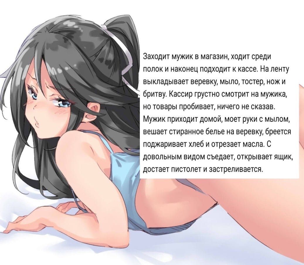 A Заходит мужик в магазин, ходит среди полок и наконец подходит к кассе. На ленту выкладывает веревку, мыло, тостер, нож и бритву. Кассир грустно смотрит на мужика, но товары пробивает, ничего не сказ