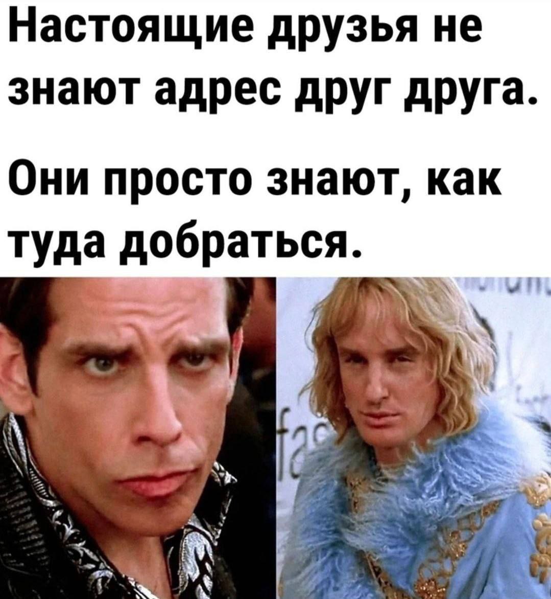 Настоящие друзья не знают адрес друг друга. Они просто знают, как туда добраться. ull К