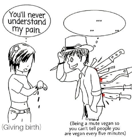 You'll never understand my pain (9 han (Being a mute vegan so (Giving birth) are vegan every five minutes) you can't tell people you