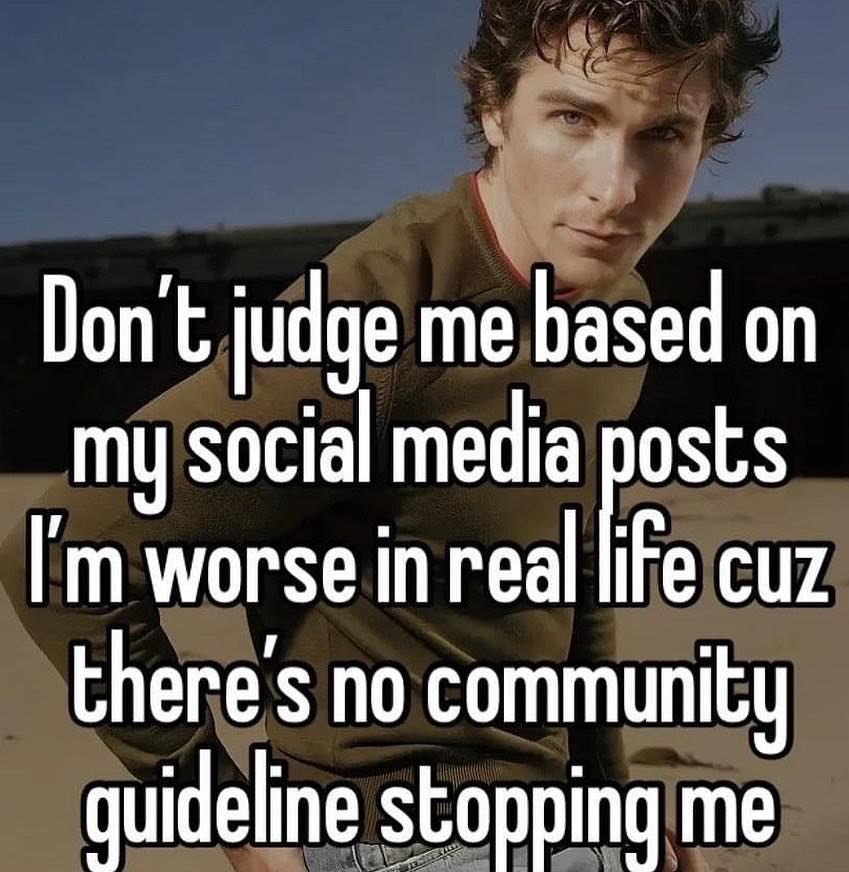 Don’t judge me based osts my social media worse in real cuz there's no community quideline stopping me