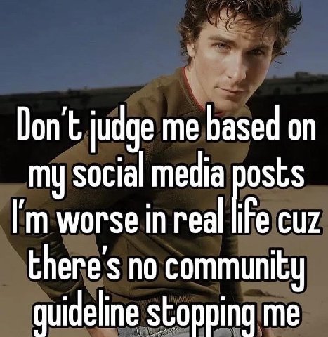 Don’t judge me based osts my social media worse in real cuz there's no community quideline stopping me