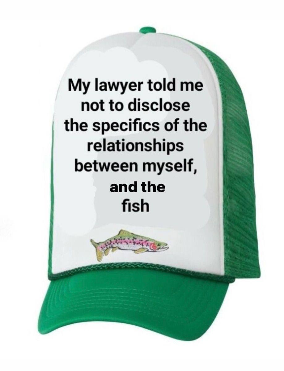 My lawyer told not to disclose the specifics of the relationships between myself, and the fish