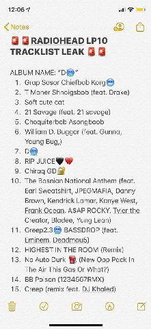 12:06 7 RADIOHEAD TRACKLIST LEAK ALBUM МАМЕ: 1. Grap Sosor Chiefbob 2. Moner Shnoigsbob (feat. Drake) 3. Soft cute cat 4. 21 Savage (feat. 21 savage) 5. Choquiterbob Asongboob 6. William Buggor (feat.