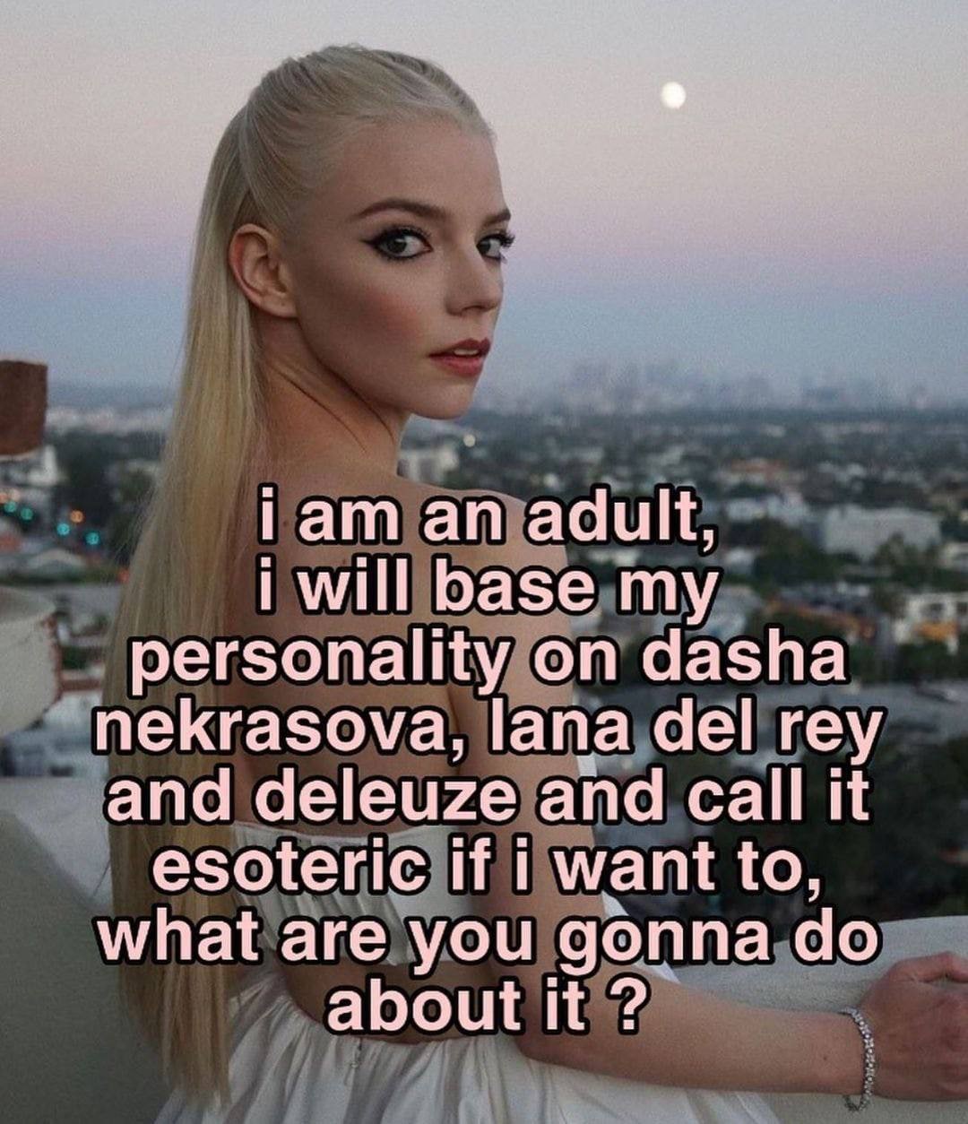 Гат adult will base my personality on dasha nekrasova, lana del rey and deleuze and call it esoteric if want to what are you gonna about it
