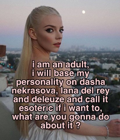 Гат adult will base my personality on dasha nekrasova, lana del rey and deleuze and call it esoteric if want to what are you gonna about it