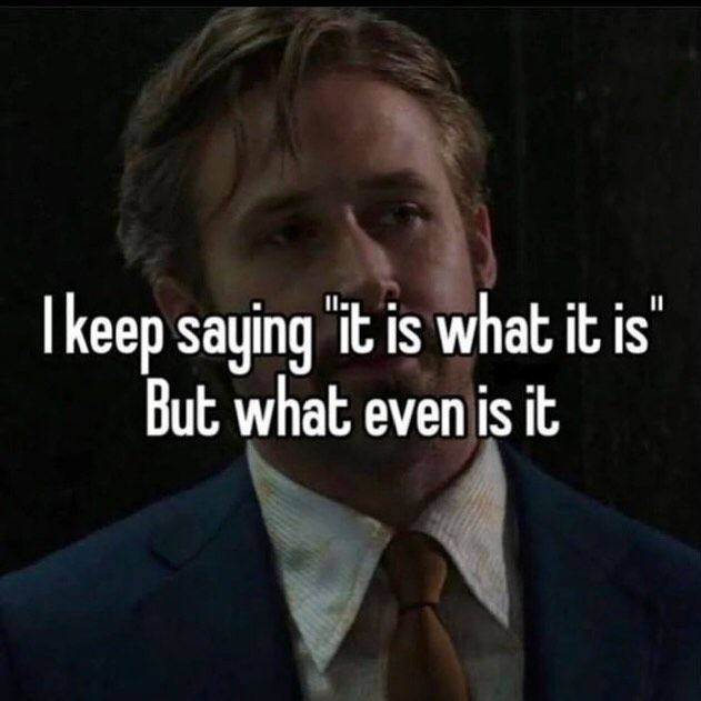 |Кеер saying ‘it is what it is’ But 4 it