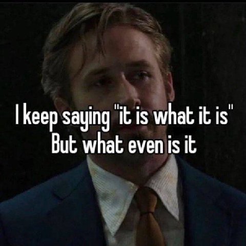 |Кеер saying ‘it is what it is’ But 4 it