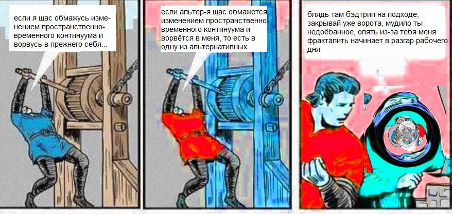 если альтер-я щас обмажется блядь там бэдтрип на подходе, если я щас обмажусь изме- изменением пространственной закрывай уже ворота, мудило ты нением пространственно- временного континуума и недоёбанн