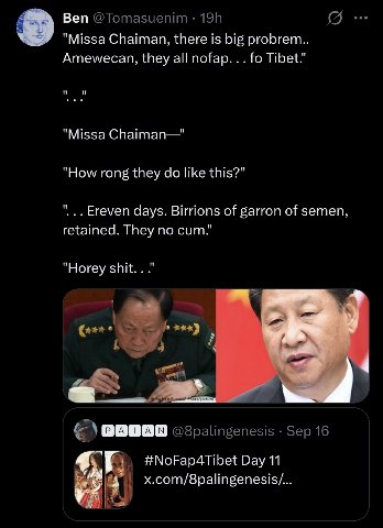 Веп "Missa Chaiman, there is big probrem.. Amewecan, they all nofap. Tibet." и "Missa Chaiman—' "How rong they like this?" Ereven days. Birrions of garron of semen, retained. They no сит." "Horey shit