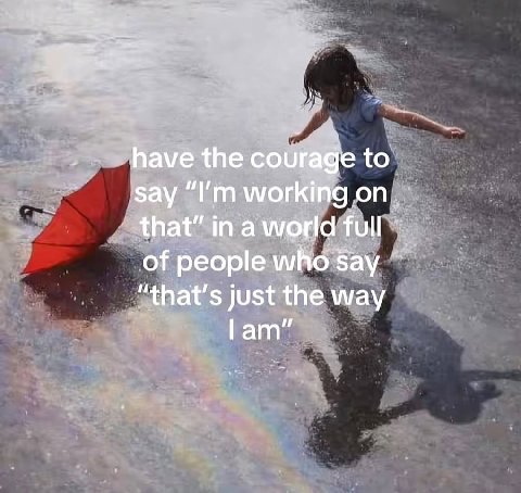 have the courage to say working on that” in a world full of people who Say “that's just the way