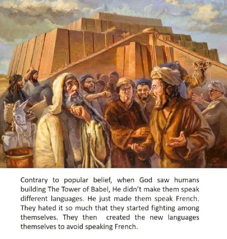 7 3 ies Я 2 у 4 4 А у Contrary to popular belief, when God saw humans building The Tower of Babel, He didn’t make them speak different languages. He just made them speak French. They hated it so much 