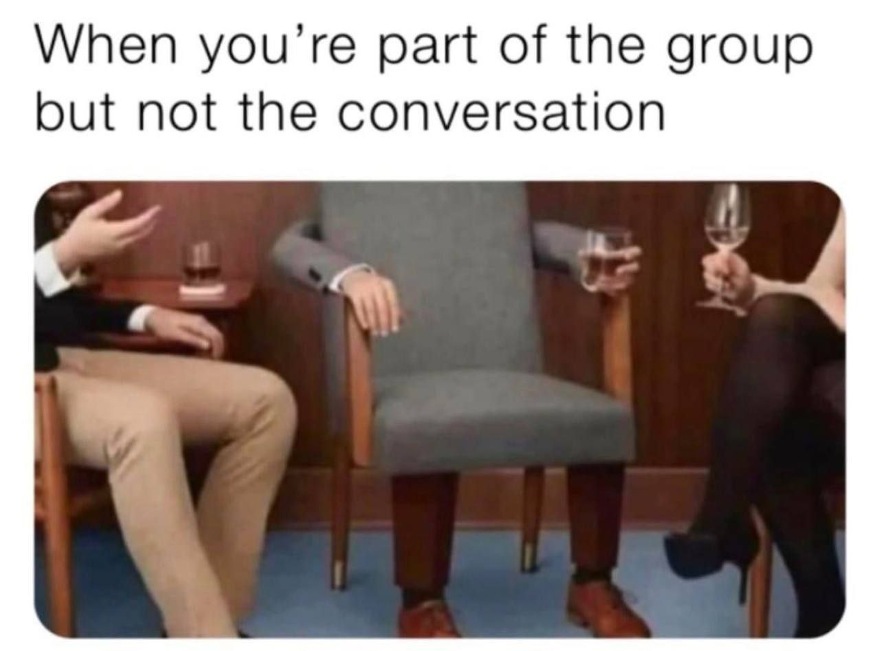 When you’re part of the group but not the conversation