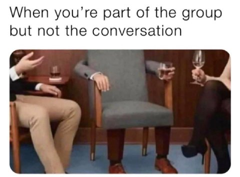 When you’re part of the group but not the conversation