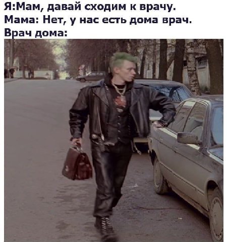 Я:Мам, давай сходим к врачу. Мама: Нет, у нас есть дома врач. Врач дома: