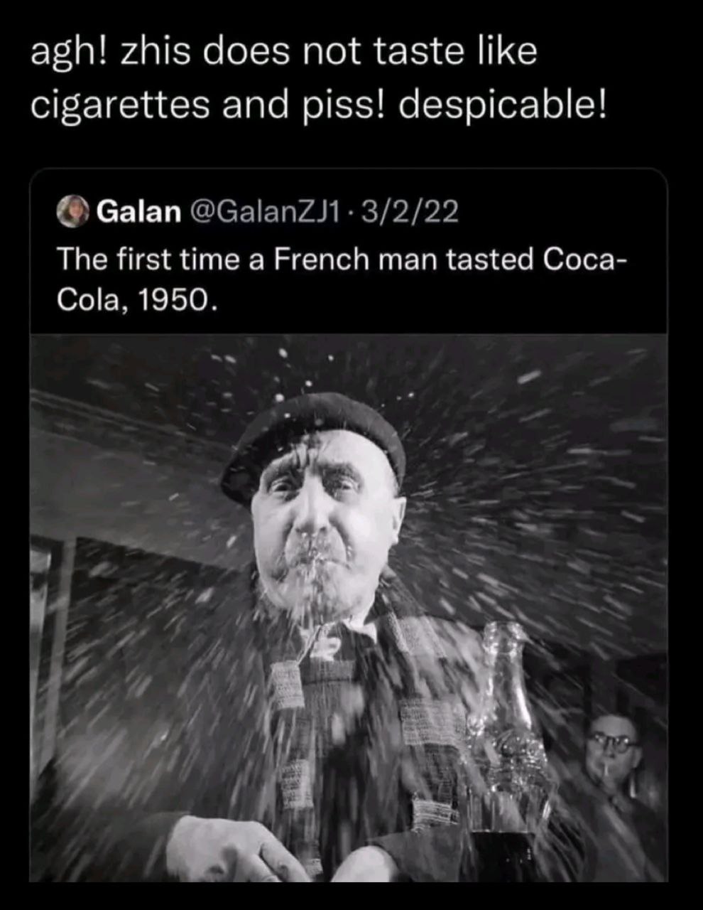 agh! zhis does not taste like cigarettes and piss! despicable! Galan The first time a French man tasted Coca- Cola. 1950.