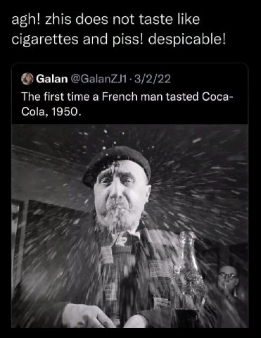 agh! zhis does not taste like cigarettes and piss! despicable! Galan The first time a French man tasted Coca- Cola. 1950.