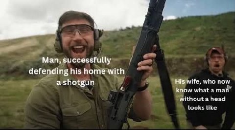 7 Man, successfully defending his homewith а shotgun His wife, who now know what а тай” without a head looks like
