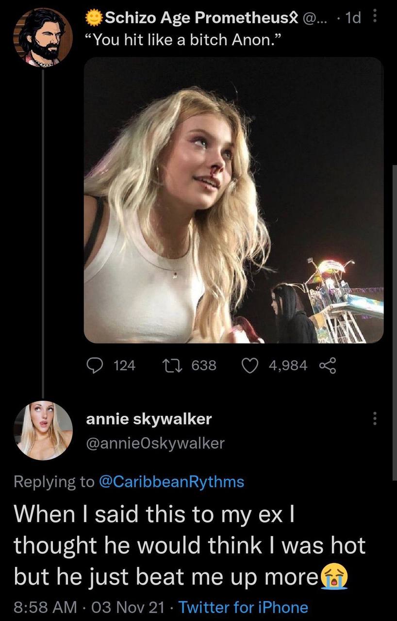 Age 19 “You hit like a bitch Anon.” 124 1} 638 4,984 annie skywalker @annieOskywalker Replying to @CaribbeanRythms When said this to my thought he would think was hot but he just beat me up 8:58 Nov 2