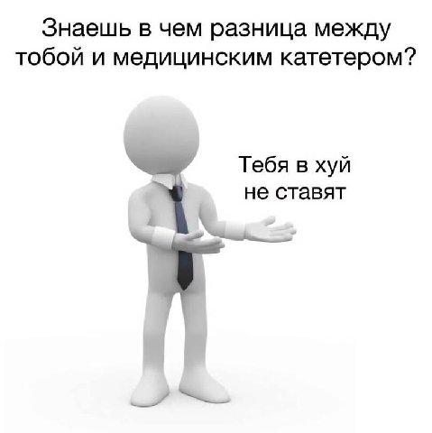 Знаешь в чем разница между тобой и медицинским катетером? Тебя в хуй не ставят