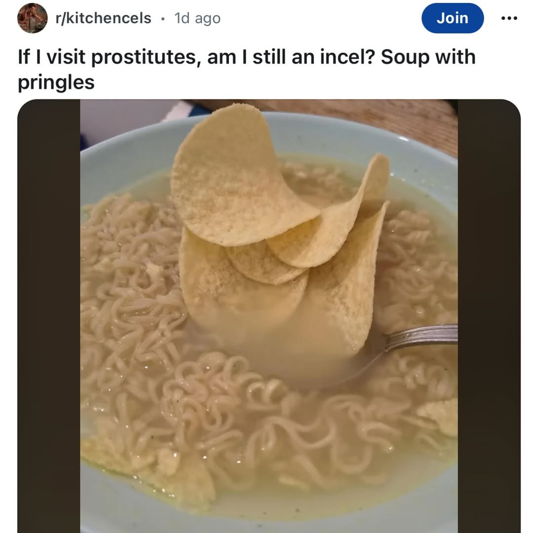 r/kitchencels ago If visit prostitutes, still an incel? Soup with pringles