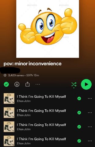 9 pov: minor inconvenience 3,429 saves Think Going To Kill Myself Elton John Think Going To Kill Myself Elton John aS Think Going To Kill Myself Elton John Think Going To Kill Myself Elton John