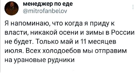 менеджер по еде @mitrofanbelov Я напоминаю, что когда я приду к власти, никакой осени и зимы в России не будет. Только май и 11 месяцев июля. Всех холодоебов мы отправим на урановые рудники