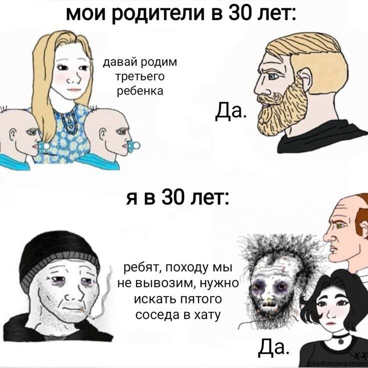 мои родители в 30 лет: давай родим третьего ребенка да. 30 лет: ing ребят, походу мы не вывозим, нужно искать пятого соседа в хату Да