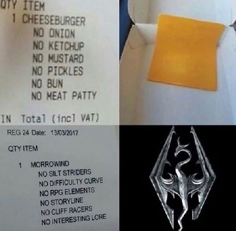 1 CHEESE: ONION At NO Apr NO PICKLES NO BUN NO MEAT PATTY REG 24 Date: 13/03/2017 QTY ITEM 1 MORROWIND 5 NO SILT STRIDERS 7 a\ NO DIFFICULTY CURVE NO RPG ELEMENTS NO STORYLINE NO CLIFF RACERS NO INTER