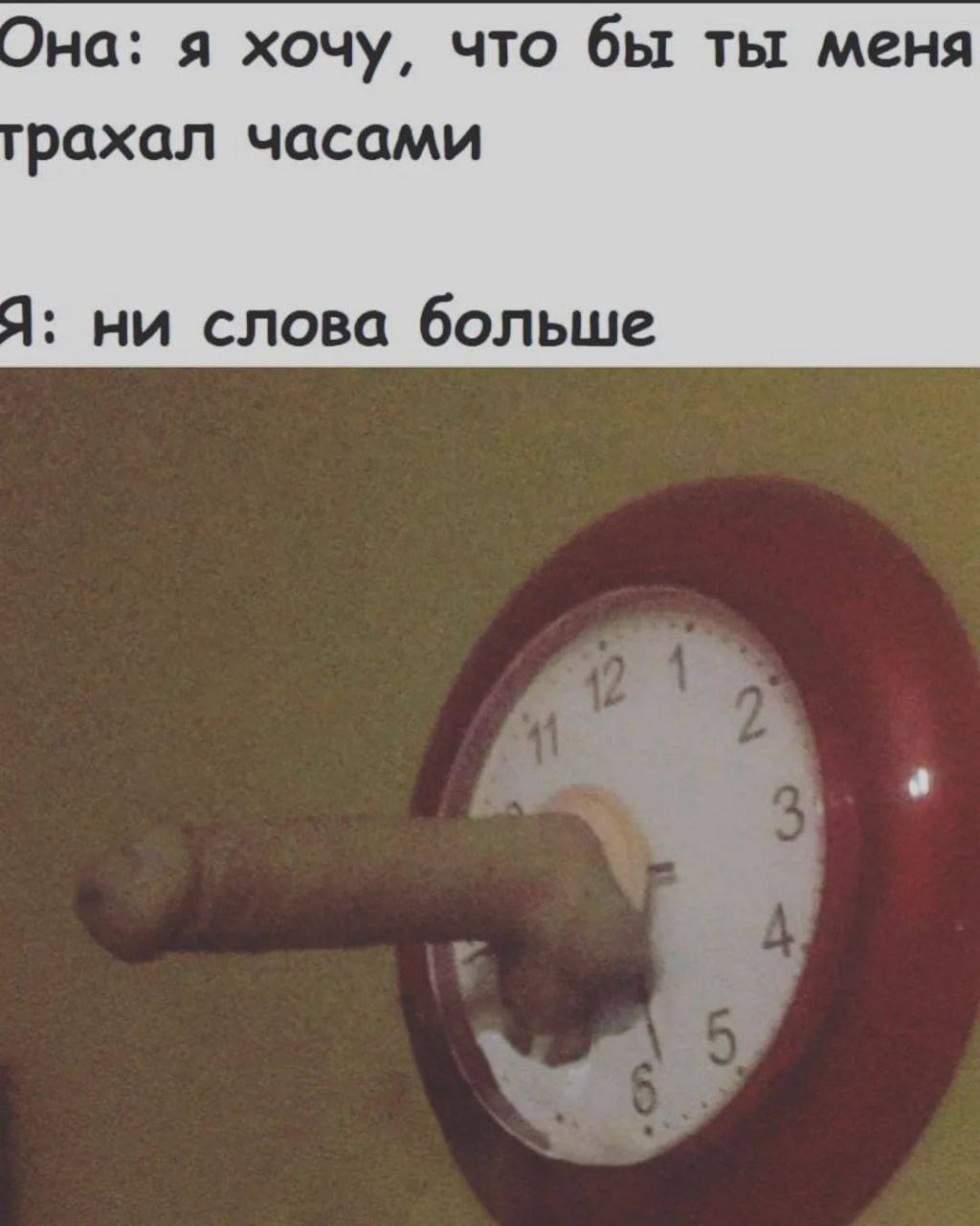 Она: я хочу, что бы ты меня рахал часами Я: ни слова больше 3