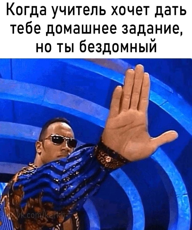 Когда учитель хочет дать тебе домашнее задание, но ты бездомный