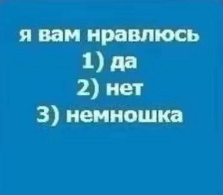 я вам нравлюсь 1) да 2) нет 3) немношка