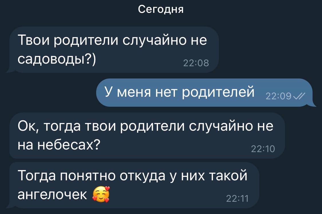 Сегодня Твои родители случайно не садоводы?) 22:08 У меня нет родителей тогда твои родители случаино не на небесах? 22:10 Тогда понятно откуда у них такой ангелочек 22:11