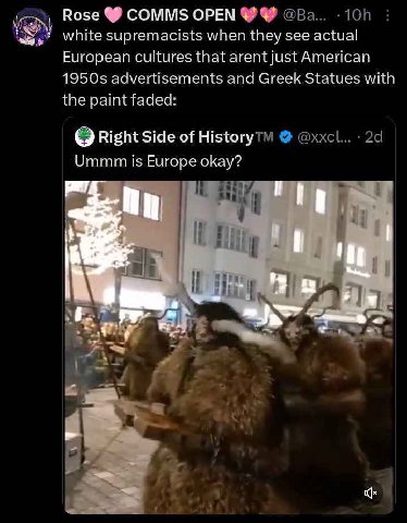 СОММ$ ОРЕМ white supremacists when they see actual Furopean cultures that arent American advertisements and Greek Statues with the Right Side of History Urimm Europe okay? a if it