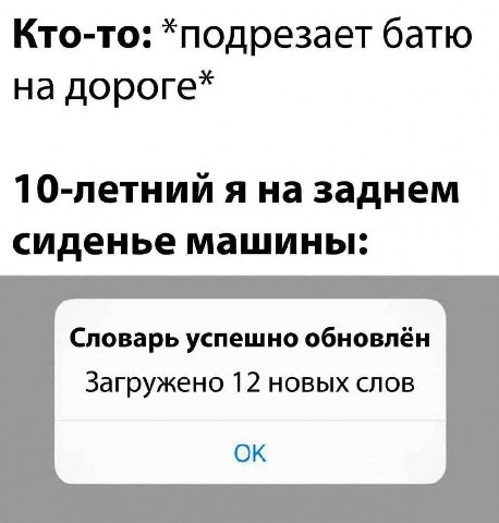 Кто-то: *подрезает батю на дороге* 10-летний я на заднем сиденье машины. Словарь успешно обновлён Загружено 12 новых слов