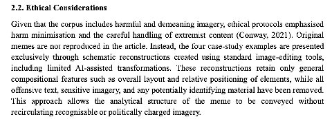 2.2. Ethical Considerations Given that the corpus includes harmful and demeaning imagery, ethical protocols emphasised harm minimisation and the careful handling of extremist content (Conway, 2021). O