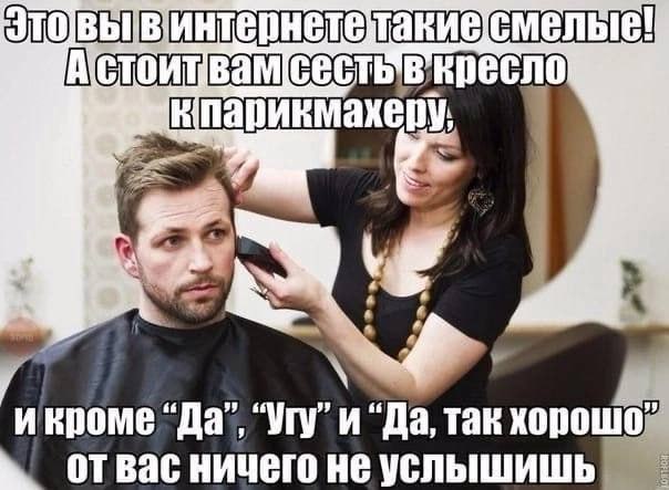 парикмахеру, икроме "Да, так хорошо Bac ничего не услышишь