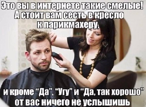 парикмахеру, икроме "Да, так хорошо Bac ничего не услышишь