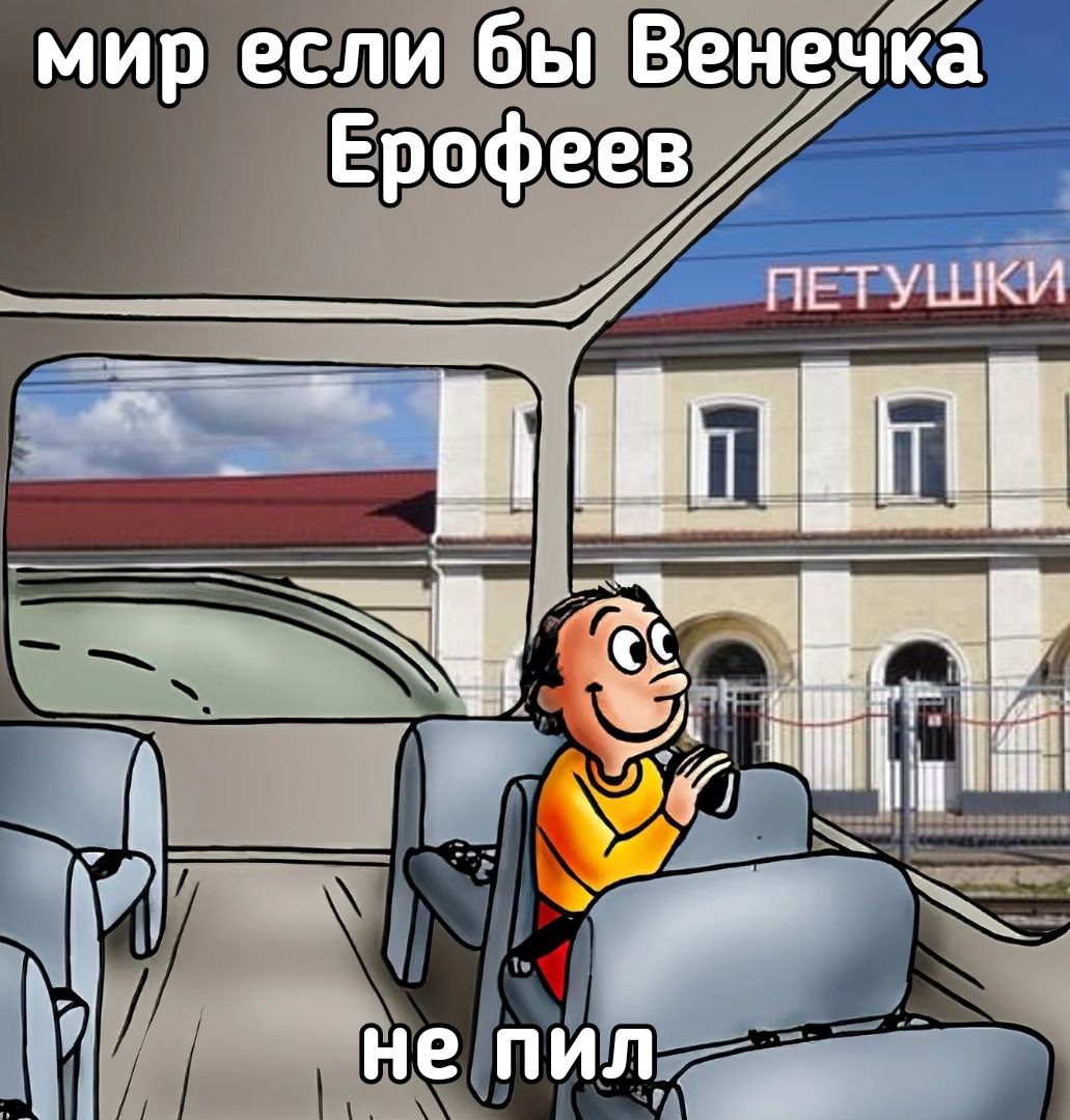мир если бы Венечка Ерофеев ПЕТУШКИ не пил.