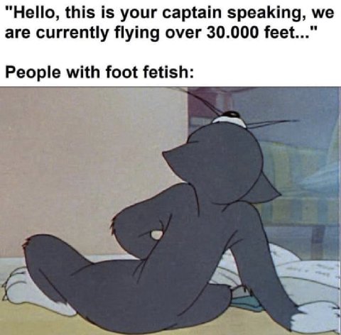 “Hello, this is your captain speaking, we are currently flying over 30.000 feet..." People with foot fetish: