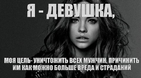 Я ДЕВУШКА, МОЯ ЦЕЛЬ- УНИЧТОЖИТЬ BCEX МУЖЧИН, ПРИЧИНИТЬ КАК МОЖНО БОЛЬШЕ ВРЕДА И СТРАДАНИИ