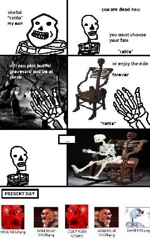 you are dead now skeltal *rattle* my son you must choose your fate *rattle* you pick butifel or enjoy the ride ‘aveyard and be at 9 forever ‘piece А A *rattle* 1: WAKE ME UP.png WAKE up (CANT WAKE. WA