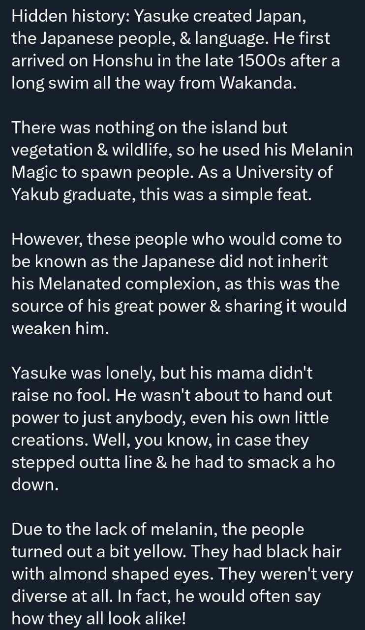 Hidden history: Yasuke created Japan, the Japanese people, language. He first arrived on Honshu in the late after a long swim all the way from Wakanda. There was nothing on the island but vegetation w